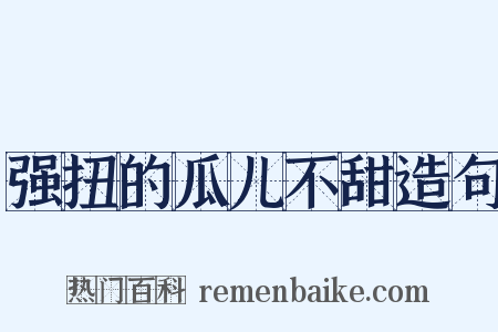 强扭的瓜儿不甜造句是什么意思的图片